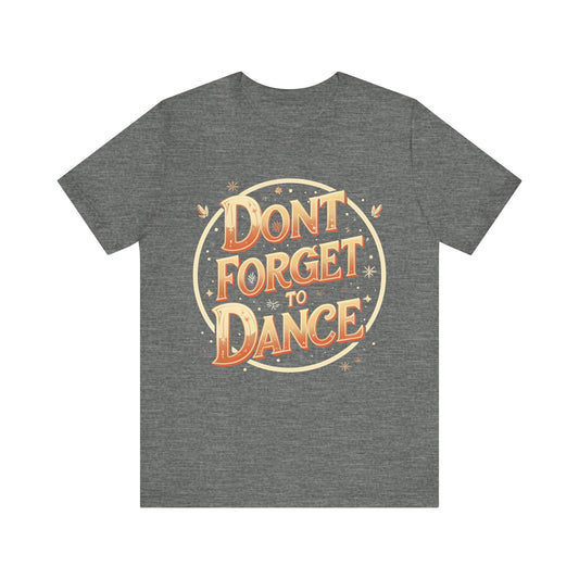 Don't Forget to Dance Tee, Motivational Graphic T-Shirt, Unisex Dance Shirt, Festival Outfit, Gift for Dancer